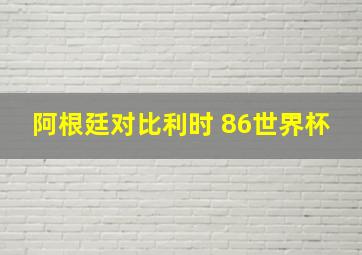 阿根廷对比利时 86世界杯